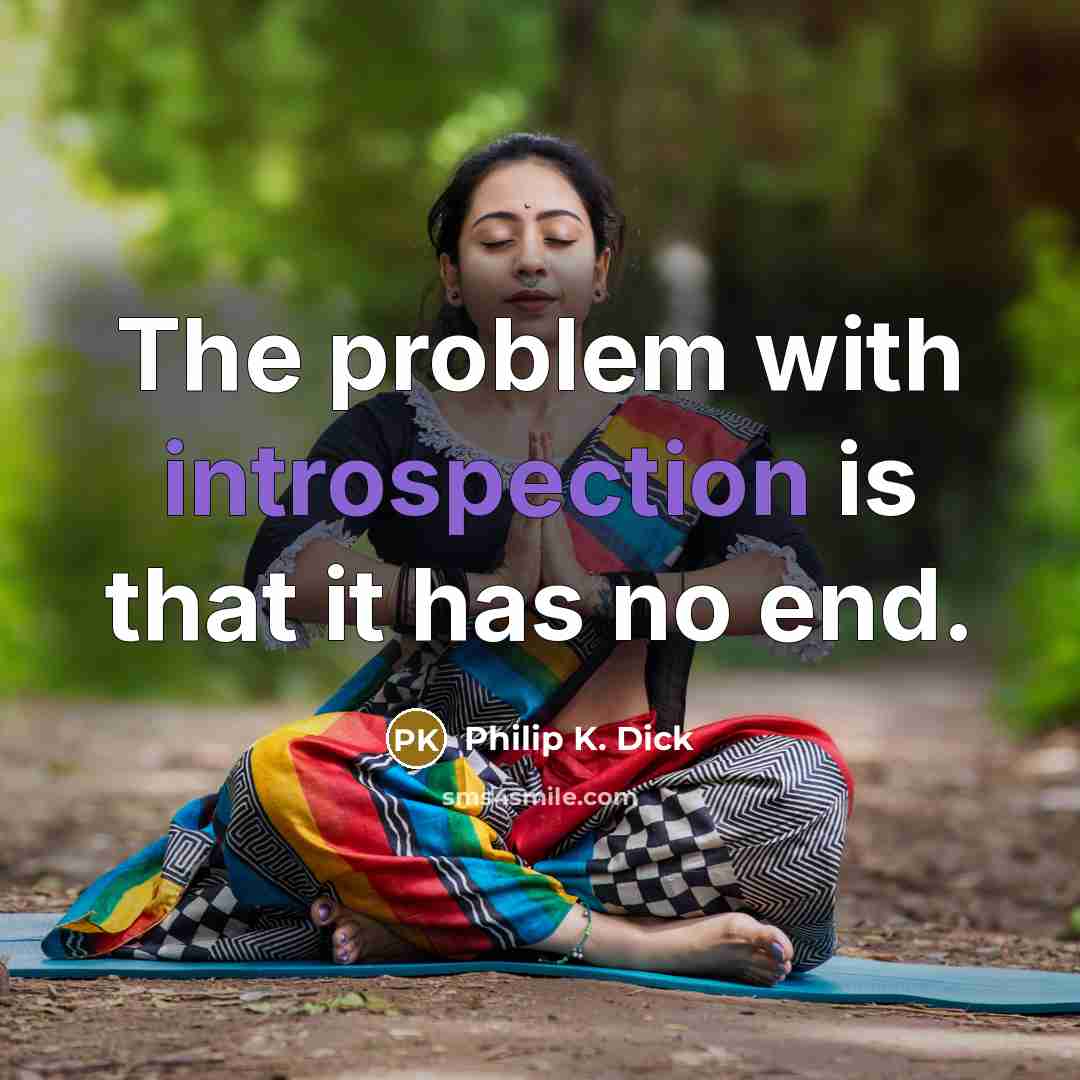 “The problem with introspection is that it has no end.” quote by Philip K. Dick