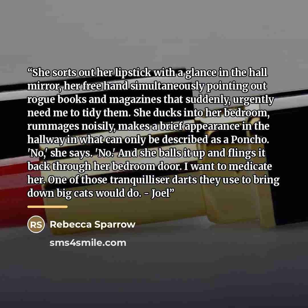 “She sorts out her lipstick with a glance in the hall mirror, her free hand simultaneously pointing out rogue books and magazines that suddenly, urgently need me to tidy them. She ducks into her bedroom, rummages noisily, makes a brief appearance in the hallway in what can only be described as a…” quote by Rebecca Sparrow