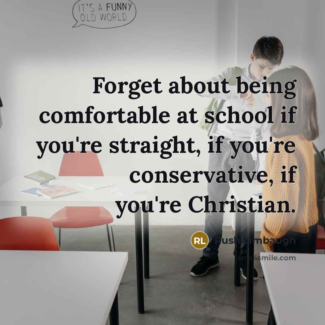 “Forget about being comfortable at school if you're straight, if you're conservative, if you're Christian.” quote by Rush Limbaugh