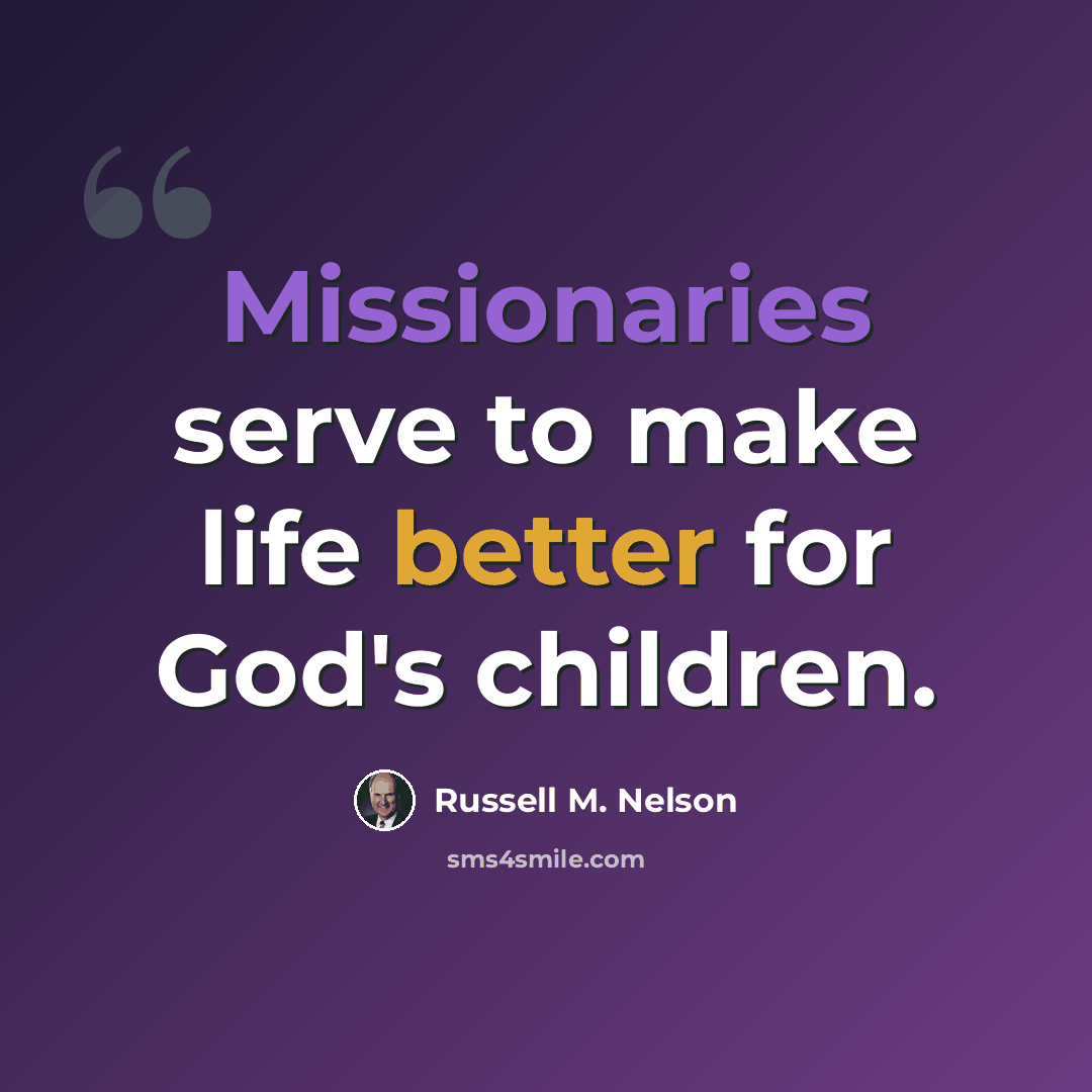 “Missionaries serve to make life better for God's children.” quote by Russell M. Nelson