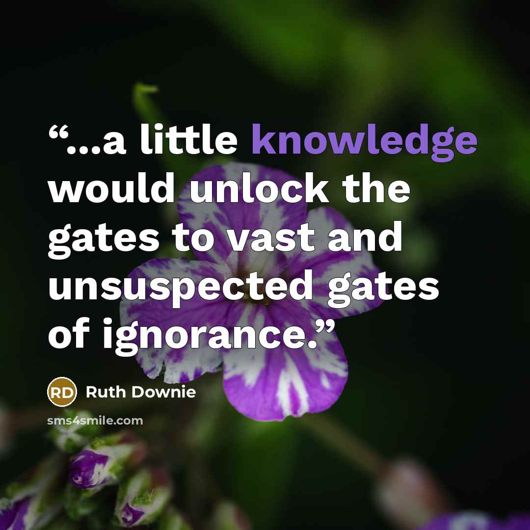 “...a little knowledge would unlock the gates to vast and unsuspected gates of ignorance.” quote by Ruth Downie