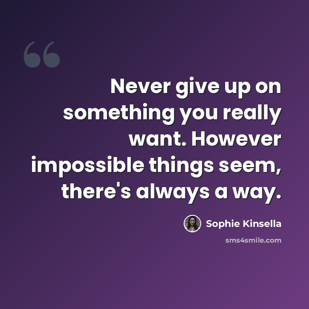 “Never give up on something you really want. However impossible things seem, there's always a way.” quote by Sophie Kinsella