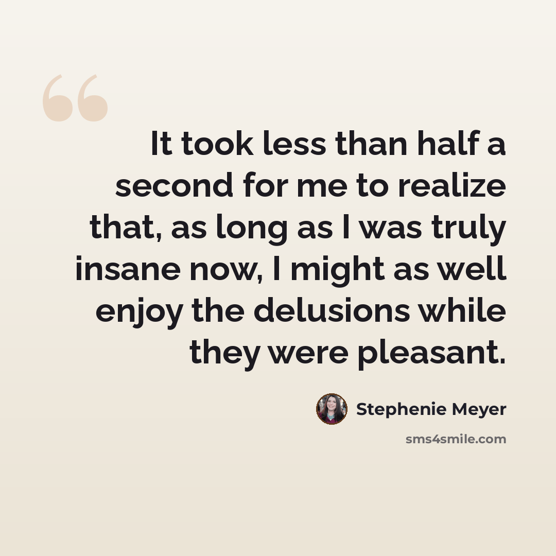 “It took less than half a second for me to realize that, as long as I was truly insane now, I might as well enjoy the delusions while they were pleasant.” quote by Stephenie Meyer