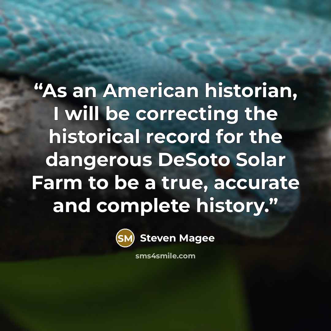“As an American historian, I will be correcting the historical record for the dangerous DeSoto Solar Farm to be a true, accurate and complete history.” quote by Steven Magee