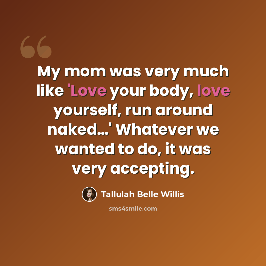 “My mom was very much like 'Love your body, love yourself, run around naked…' Whatever we wanted to do, it was very accepting.” quote by Tallulah Belle Willis