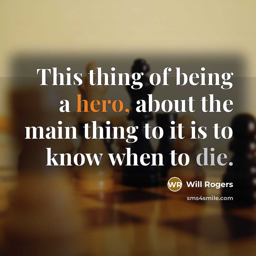 “This thing of being a hero, about the main thing to it is to know when to die.” quote by Will Rogers