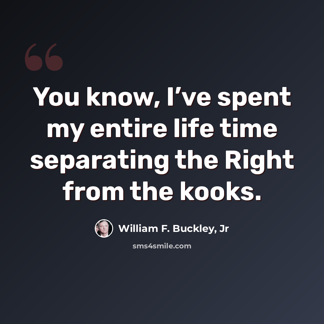 “You know, I’ve spent my entire life time separating the Right from the kooks.” quote by William F. Buckley, Jr