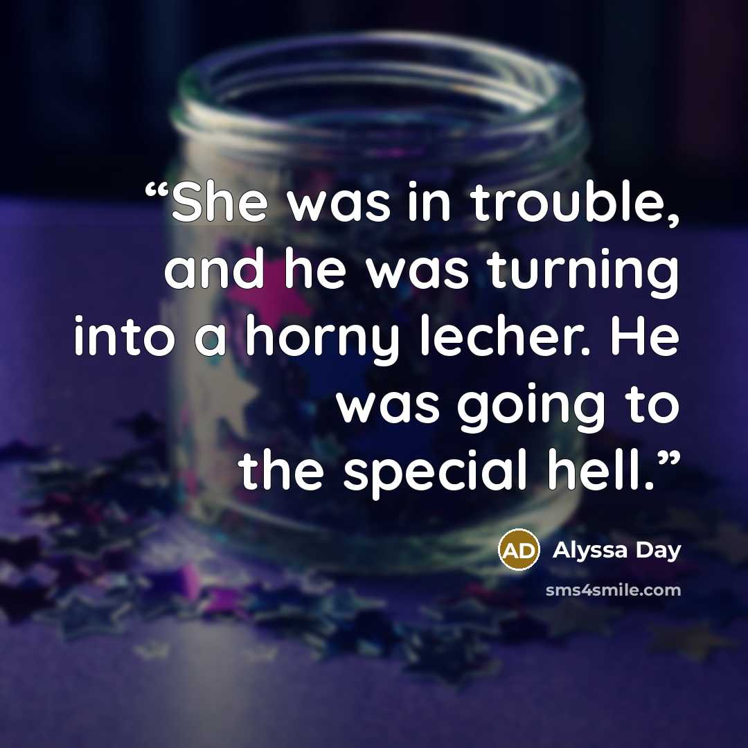 “She was in trouble, and he was turning into a horny lecher. He was going to the special hell.” quote by Alyssa Day