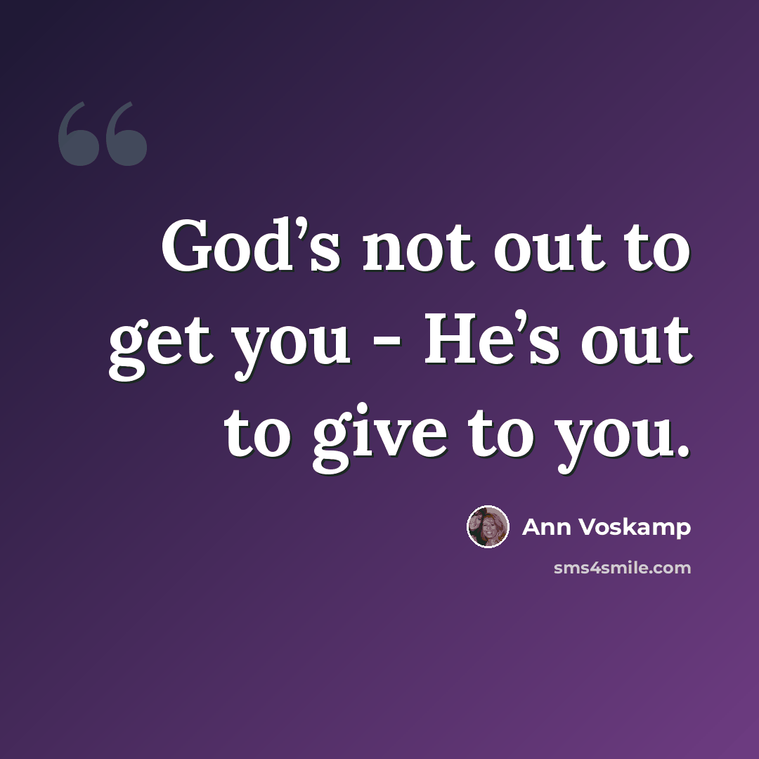 “God’s not out to get you - He’s out to give to you.” quote by Ann Voskamp