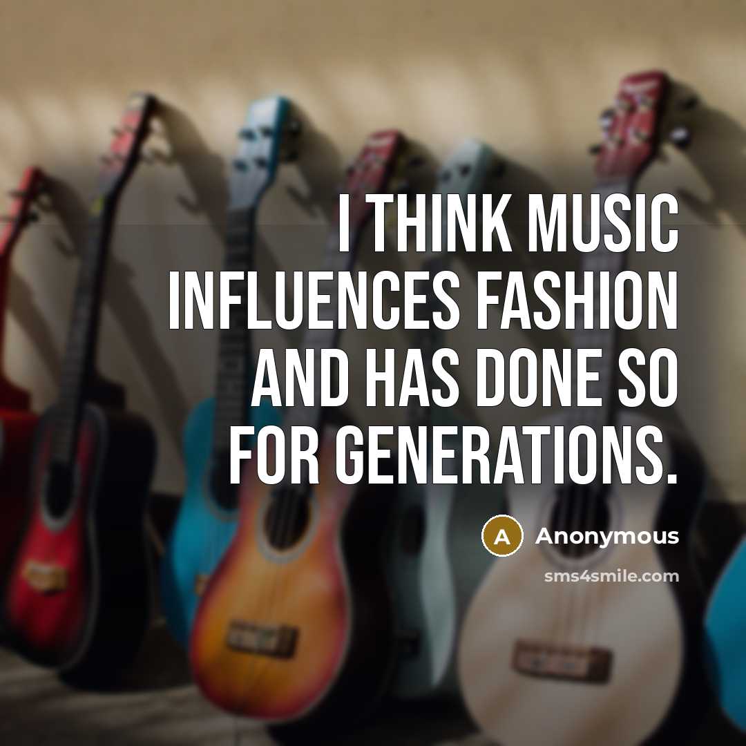 “I think music influences fashion and has done so for generations.” quote by Anonymous