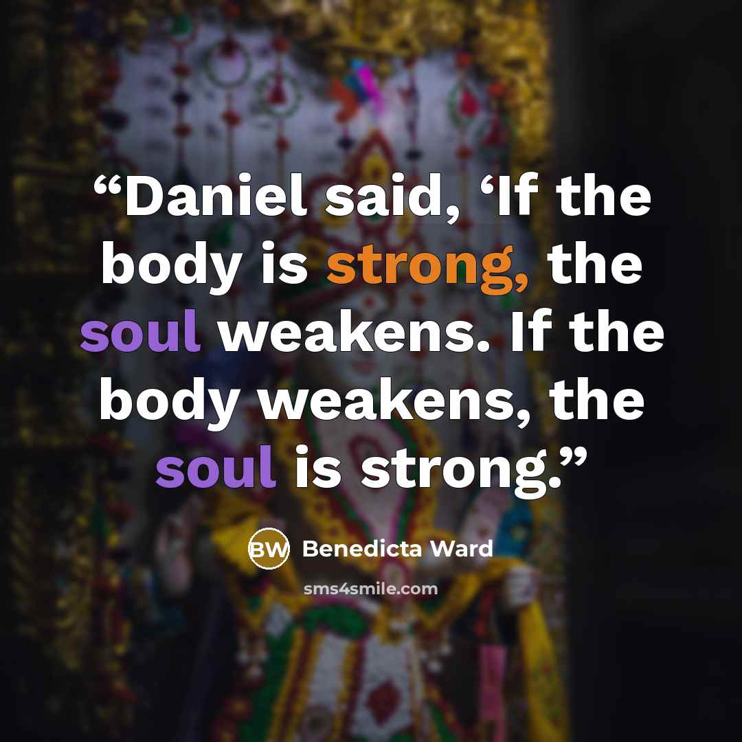 “Daniel said, ‘If the body is strong, the soul weakens. If the body weakens, the soul is strong.” quote by Benedicta Ward