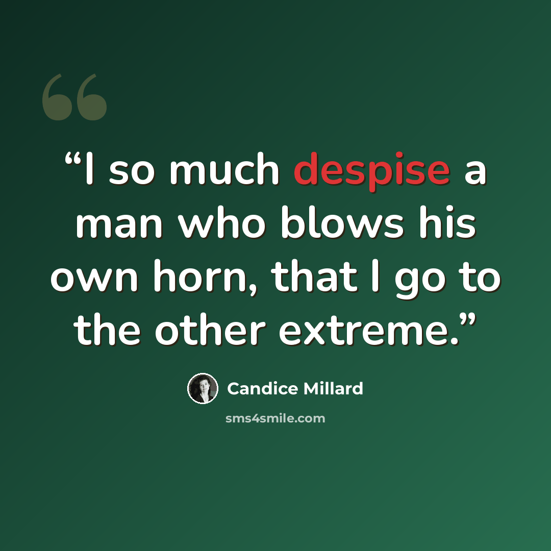 “I so much despise a man who blows his own horn, that I go to the other extreme.” quote by Candice Millard