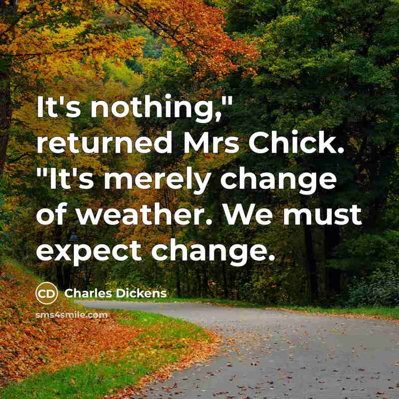 “It's nothing," returned Mrs Chick. "It's merely change of weather. We must expect change.” quote by Charles Dickens