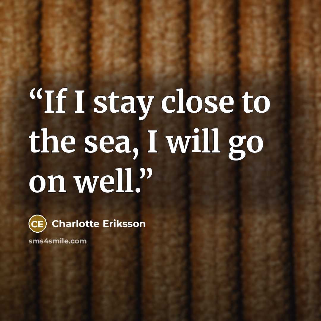“If I stay close to the sea, I will go on well.” quote by Charlotte Eriksson