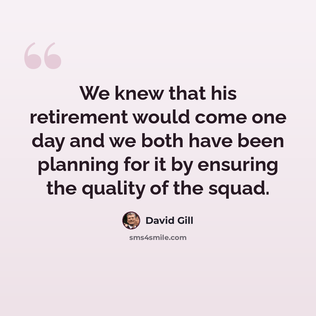 “We knew that his retirement would come one day and we both have been planning for it by ensuring the quality of the squad.” quote by David Gill