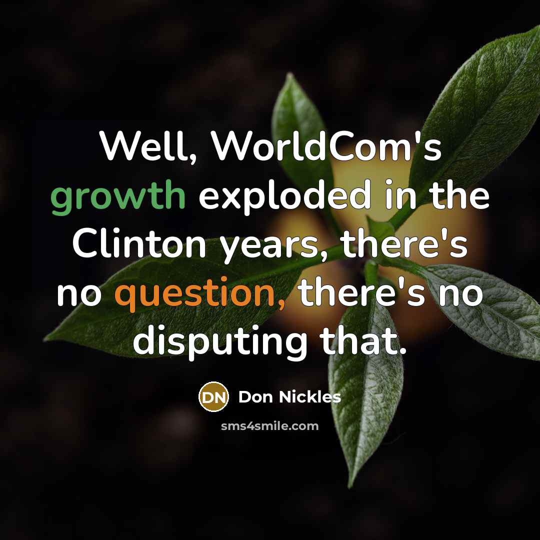 “Well, WorldCom's growth exploded in the Clinton years, there's no question, there's no disputing that.” quote by Don Nickles