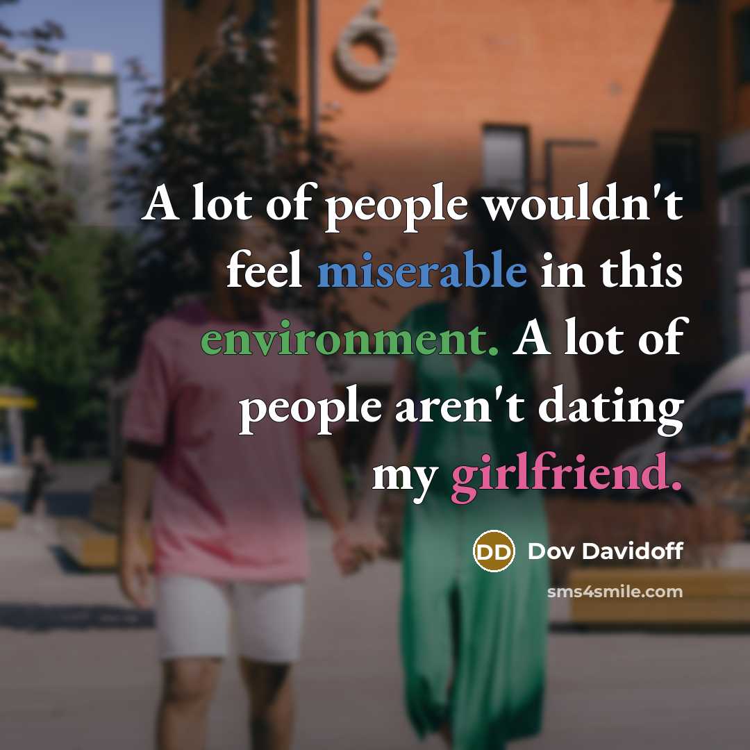 “A lot of people wouldn't feel miserable in this environment. A lot of people aren't dating my girlfriend.” quote by Dov Davidoff