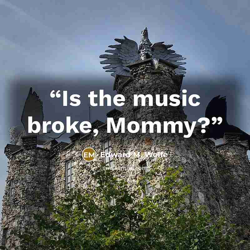 “Is the music broke, Mommy?” quote by Edward M. Wolfe