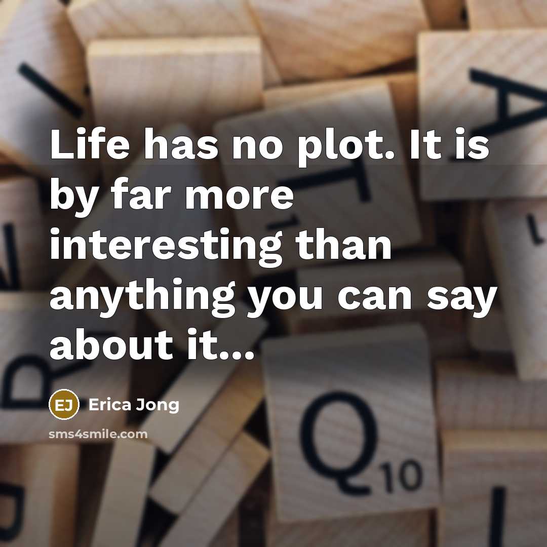 “Life has no plot. It is by far more interesting than anything you can say about it...” quote by Erica Jong