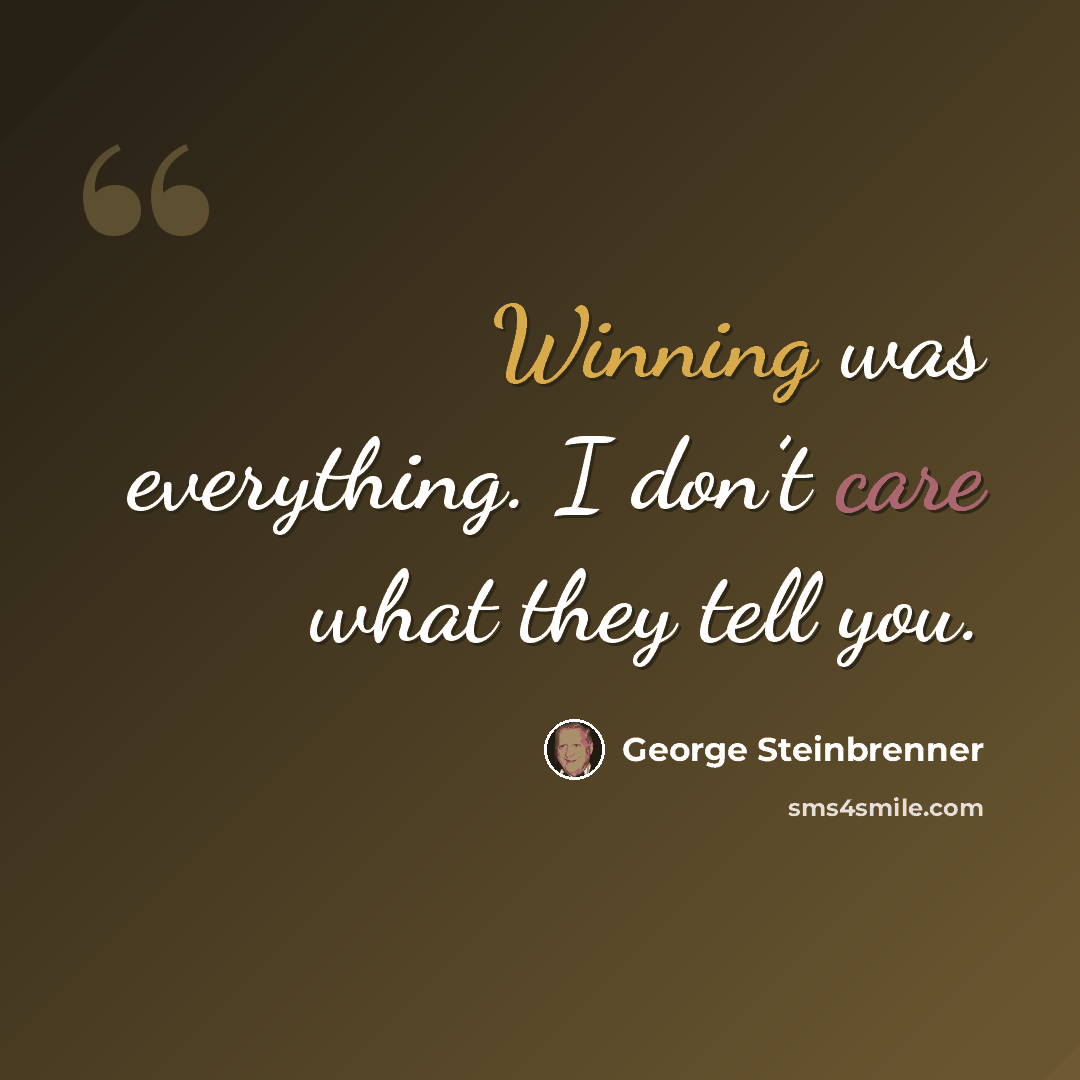 “Winning was everything. I don’t care what they tell you.” quote by George Steinbrenner