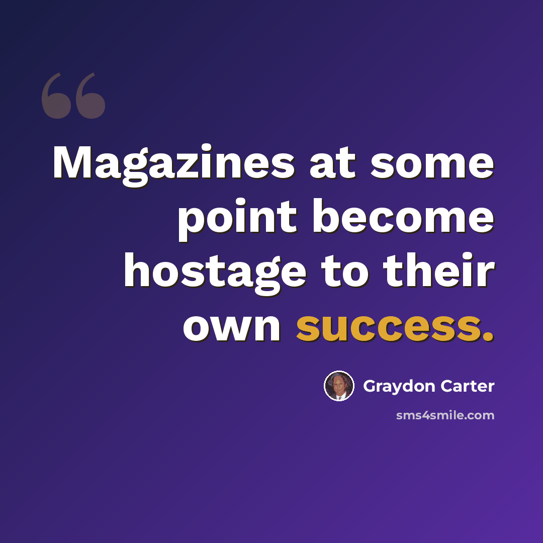 “Magazines at some point become hostage to their own success.” quote by Graydon Carter