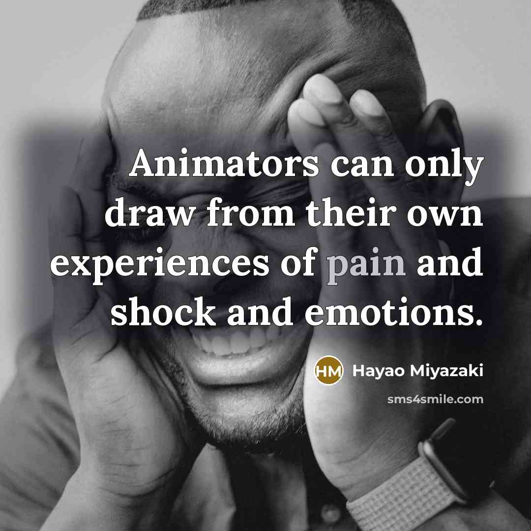 “Animators can only draw from their own experiences of pain and shock and emotions.” quote by Hayao Miyazaki