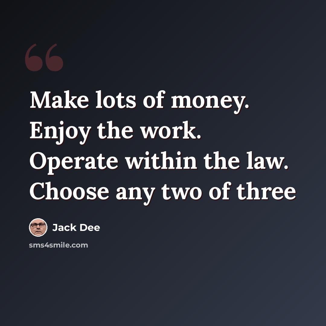 “Make lots of money. Enjoy the work. Operate within the law. Choose any two of three” quote by Jack Dee