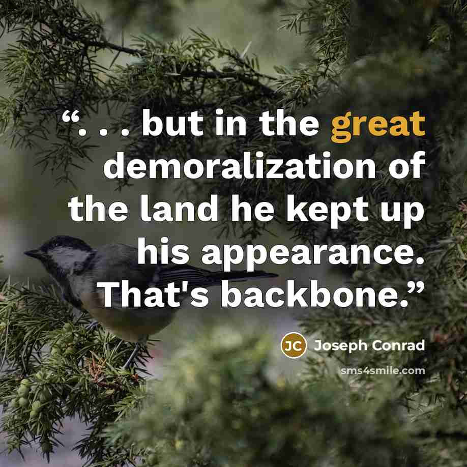 “. . . but in the great demoralization of the land he kept up his appearance. That's backbone.” quote by Joseph Conrad