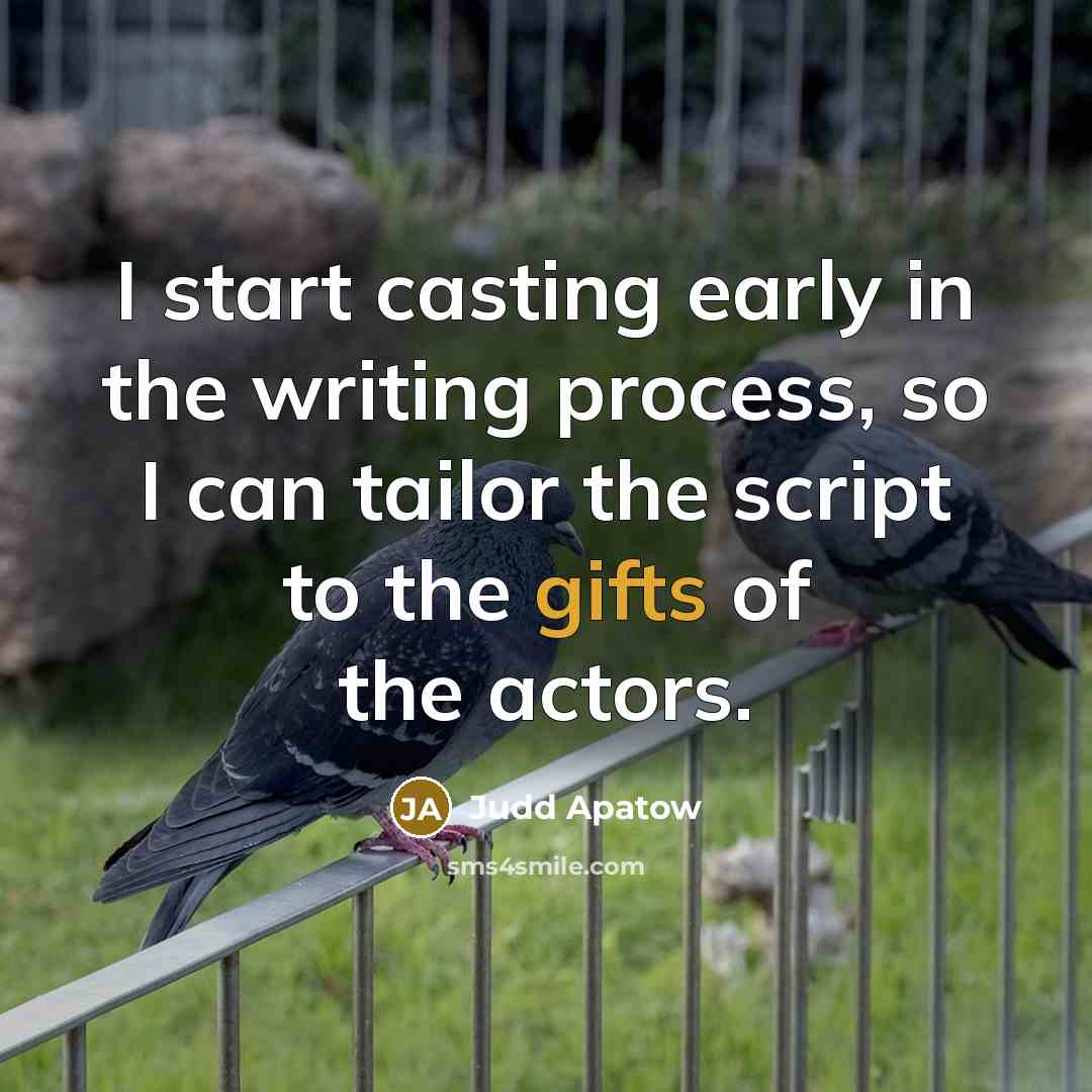 “I start casting early in the writing process, so I can tailor the script to the gifts of the actors.” quote by Judd Apatow