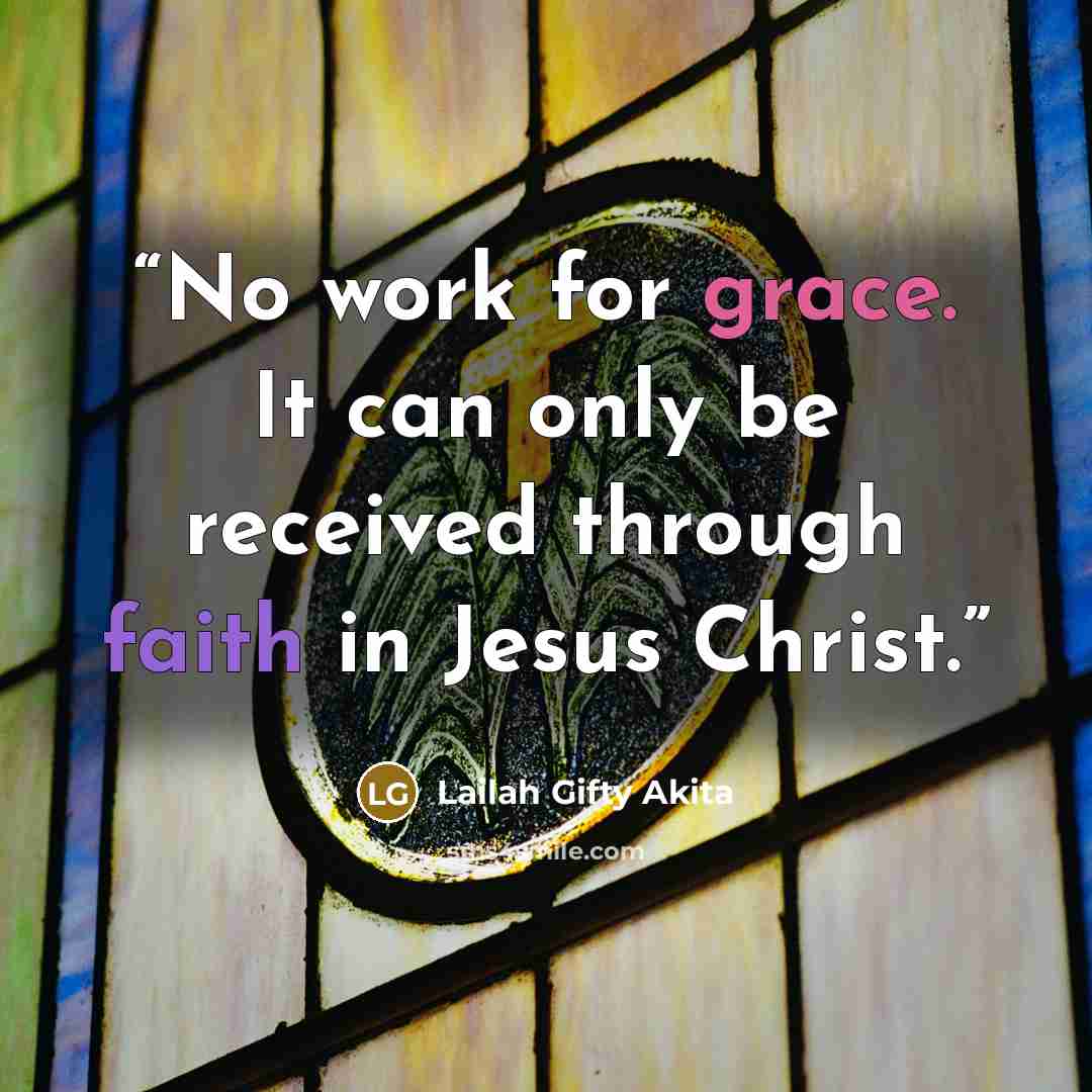 “No work for grace. It can only be received through faith in Jesus Christ.” quote by Lailah Gifty Akita