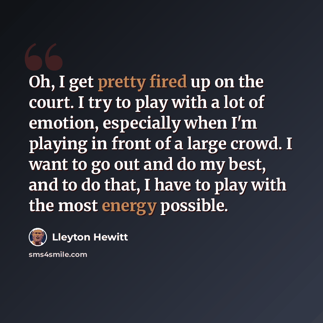 “Oh, I get pretty fired up on the court. I try to play with a lot of emotion, especially when I'm playing in front of a large crowd. I want to go out and do my best, and to do that, I have to play with the most energy possible.” quote by Lleyton Hewitt