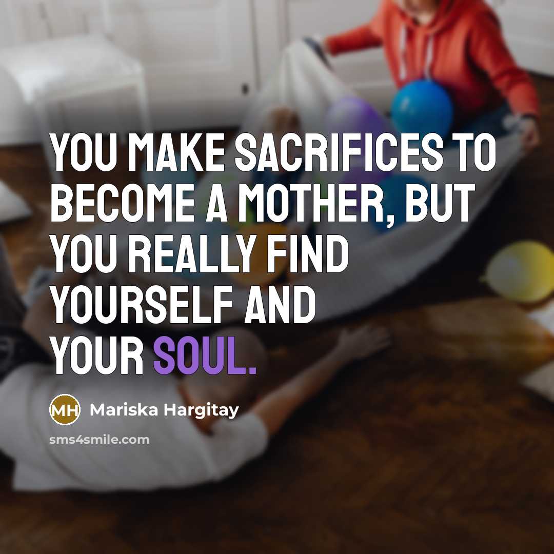 “You make sacrifices to become a mother, but you really find yourself and your soul.” quote by Mariska Hargitay