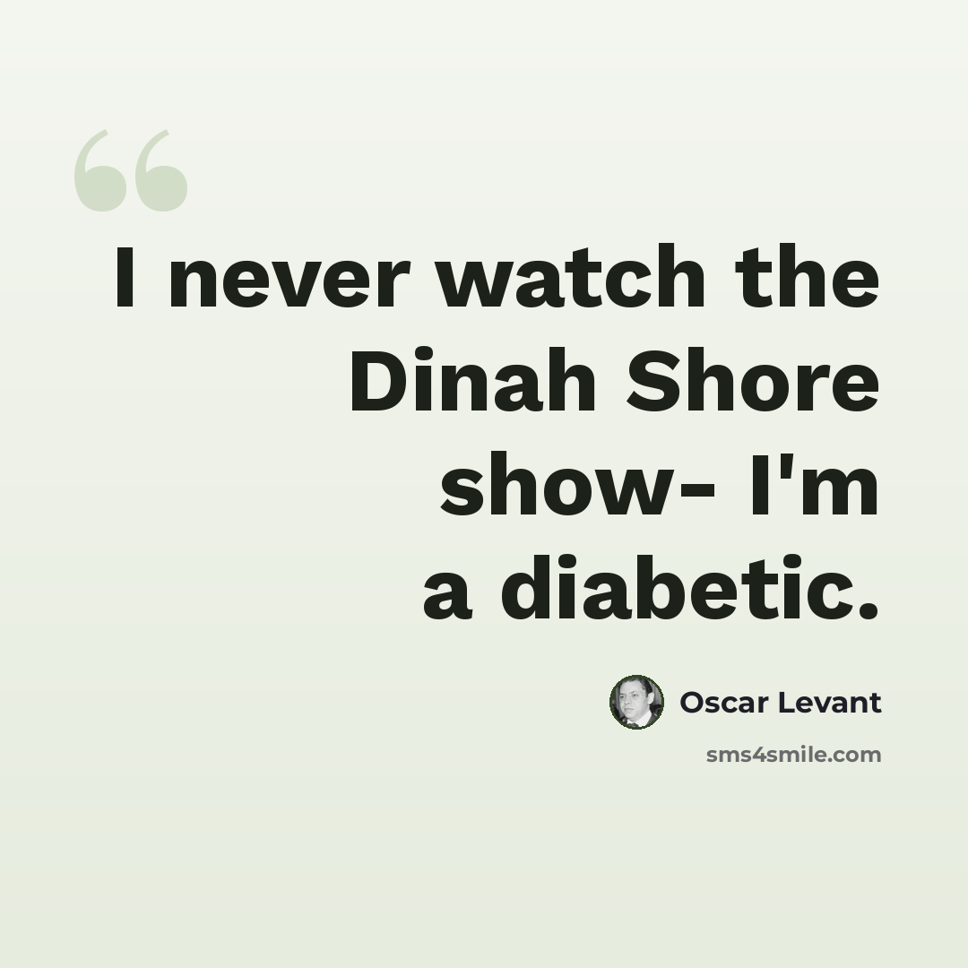 “I never watch the Dinah Shore show- I'm a diabetic.” quote by Oscar Levant