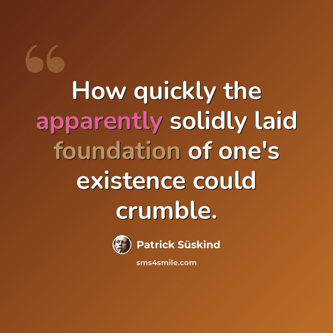 “How quickly the apparently solidly laid foundation of one's existence could crumble.” quote by Patrick Süskind