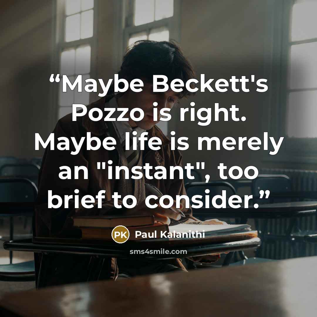 “Maybe Beckett's Pozzo is right. Maybe life is merely an "instant", too brief to consider.” quote by Paul Kalanithi
