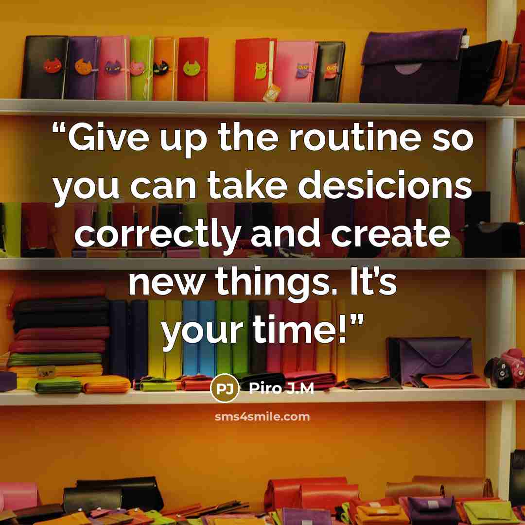 “Give up the routine so you can take desicions correctly and create new things. It’s your time!” quote by Piro J.M
