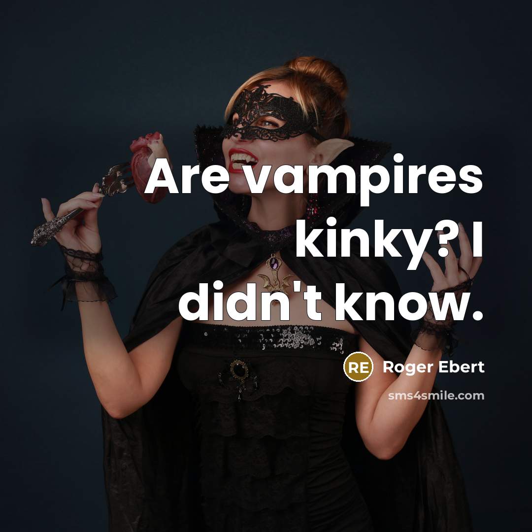 “Are vampires kinky? I didn't know.” quote by Roger Ebert