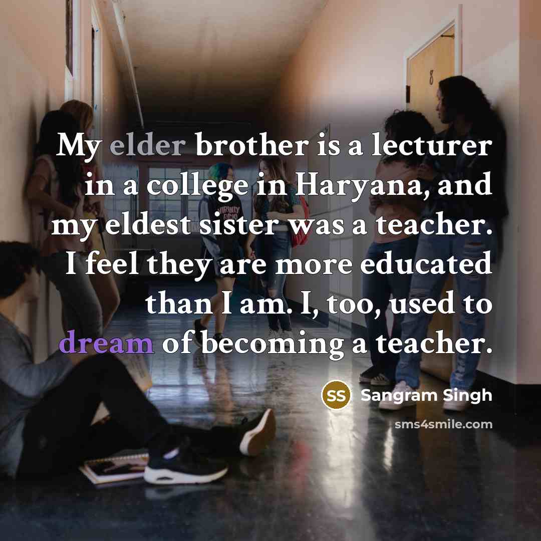“My elder brother is a lecturer in a college in Haryana, and my eldest sister was a teacher. I feel they are more educated than I am. I, too, used to dream of becoming a teacher.” quote by Sangram Singh