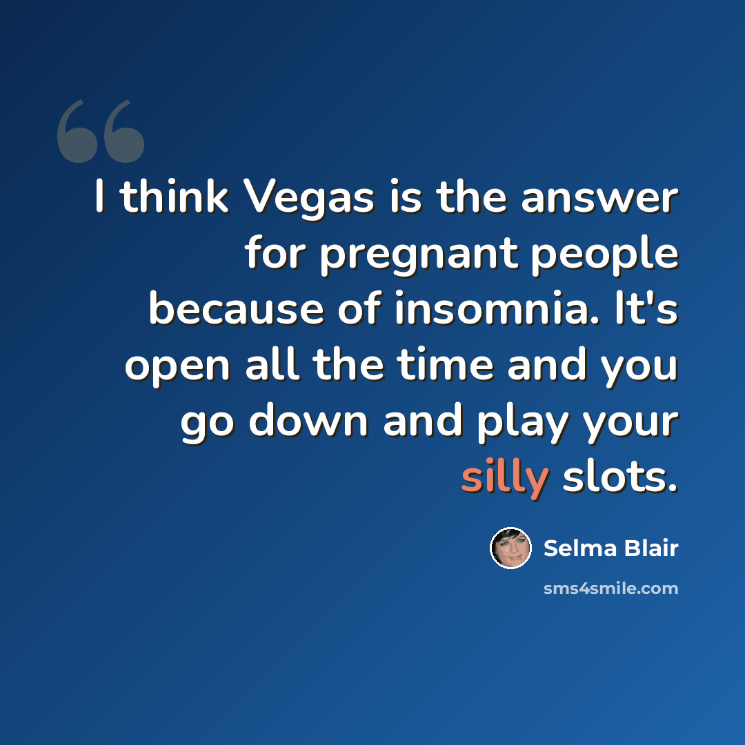 “I think Vegas is the answer for pregnant people because of insomnia. It's open all the time and you go down and play your silly slots.” quote by Selma Blair