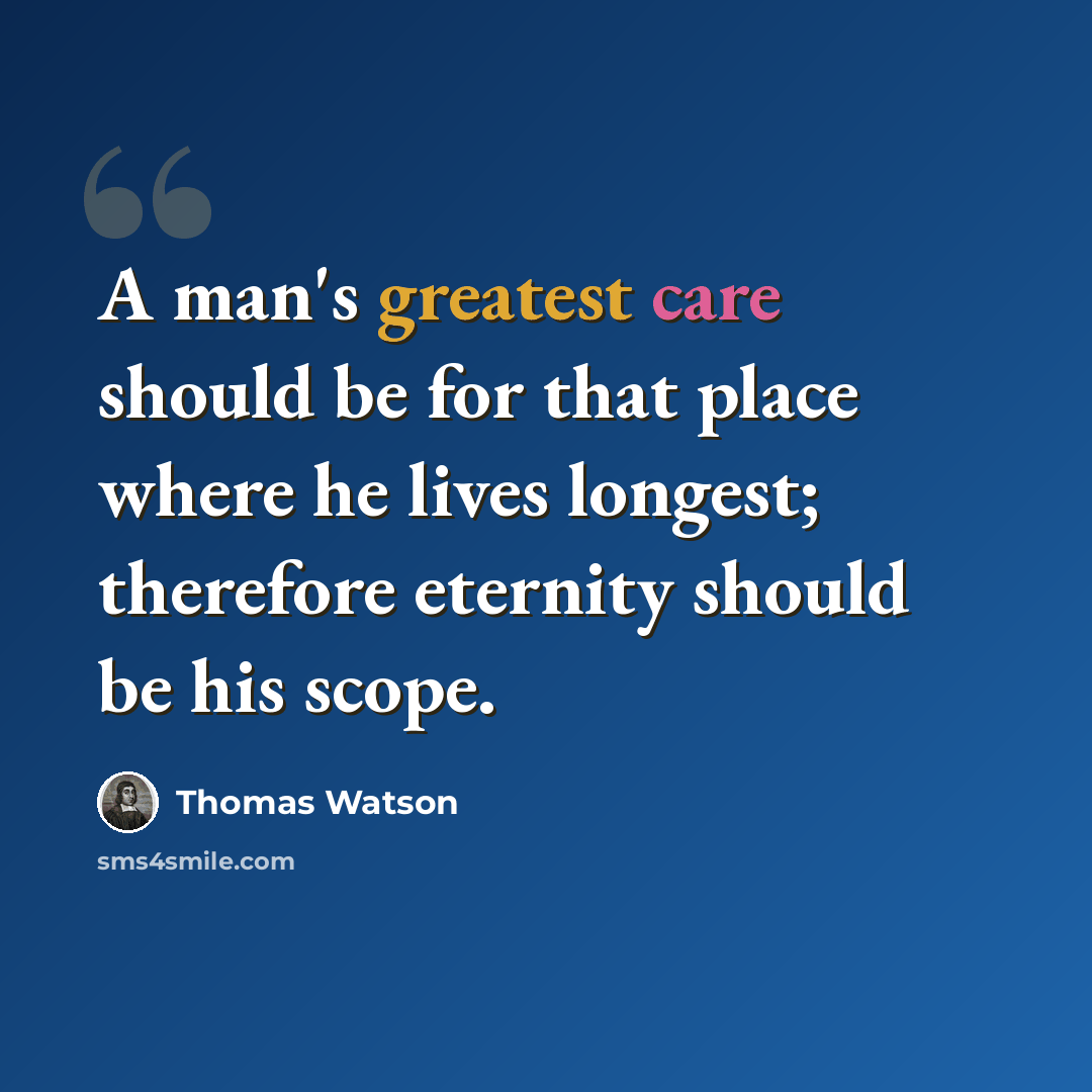 “A man's greatest care should be for that place where he lives longest; therefore eternity should be his scope.” quote by Thomas Watson