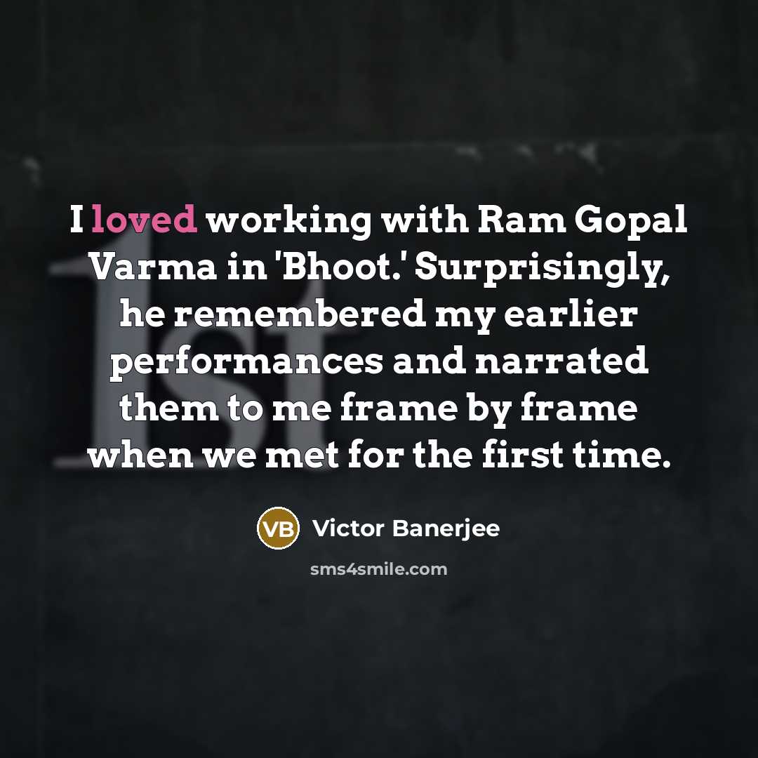 “I loved working with Ram Gopal Varma in 'Bhoot.' Surprisingly, he remembered my earlier performances and narrated them to me frame by frame when we met for the first time.” quote by Victor Banerjee