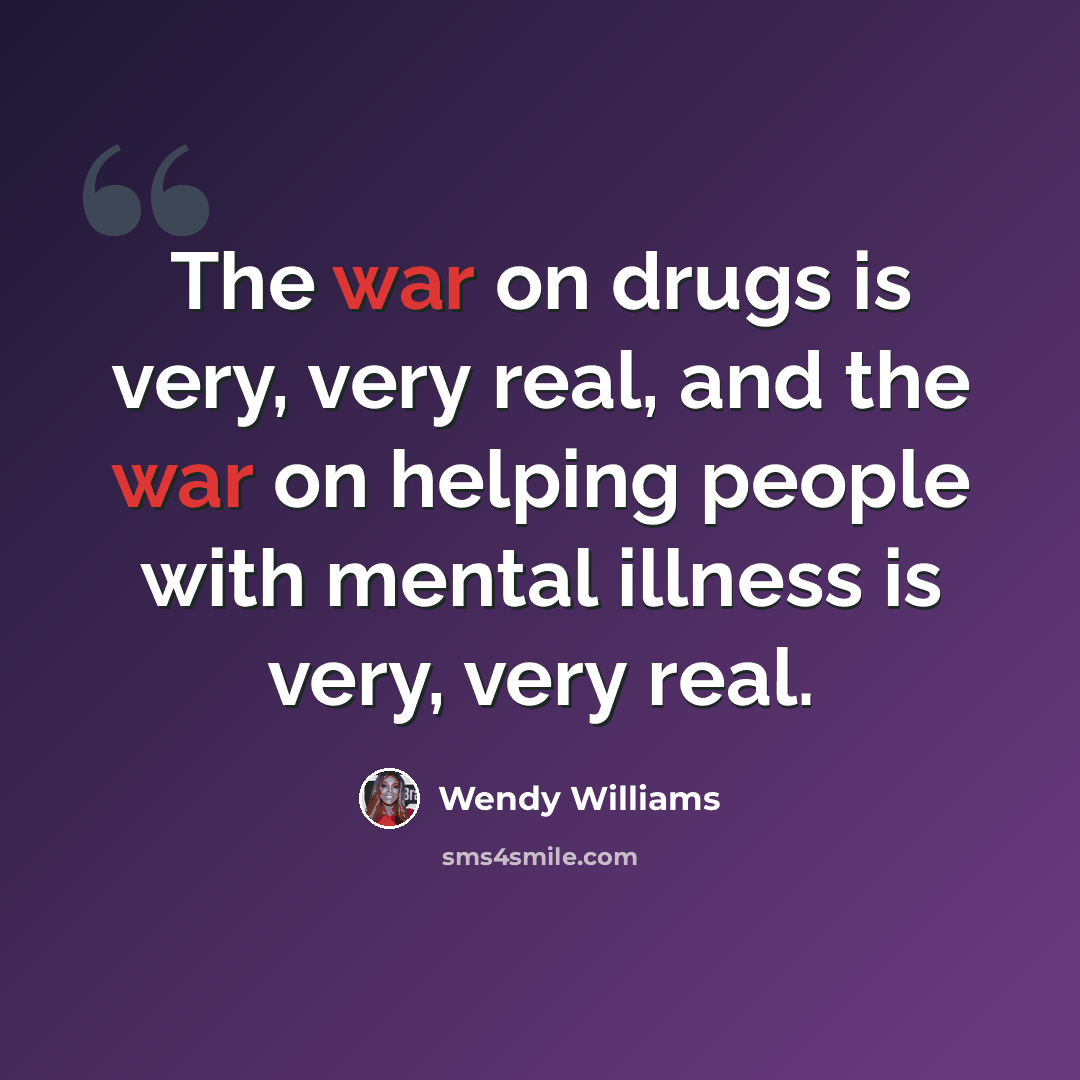 “The war on drugs is very, very real, and the war on helping people with mental illness is very, very real.” quote by Wendy Williams