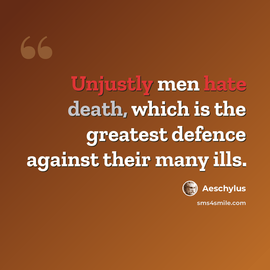 “Unjustly men hate death, which is the greatest defence against their many ills.” quote by Aeschylus