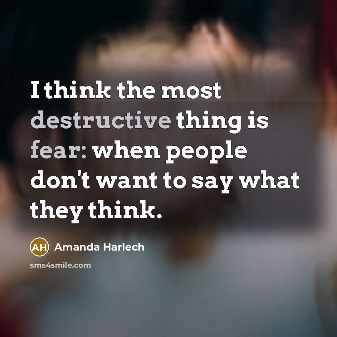 “I think the most destructive thing is fear: when people don't want to say what they think.” quote by Amanda Harlech
