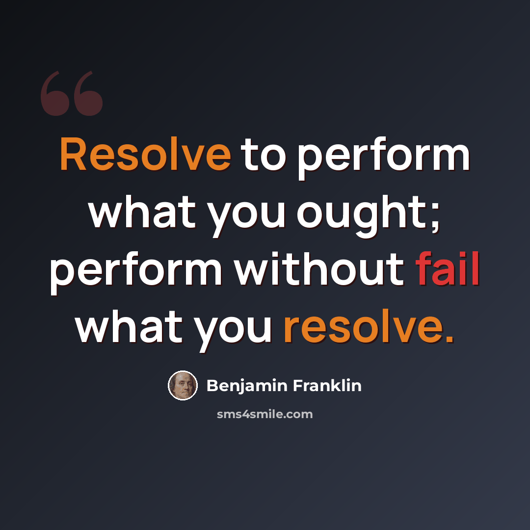 “Resolve to perform what you ought; perform without fail what you resolve.” quote by Benjamin Franklin