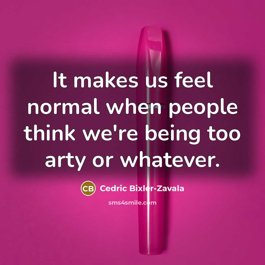 “It makes us feel normal when people think we're being too arty or whatever.” quote by Cedric Bixler-Zavala