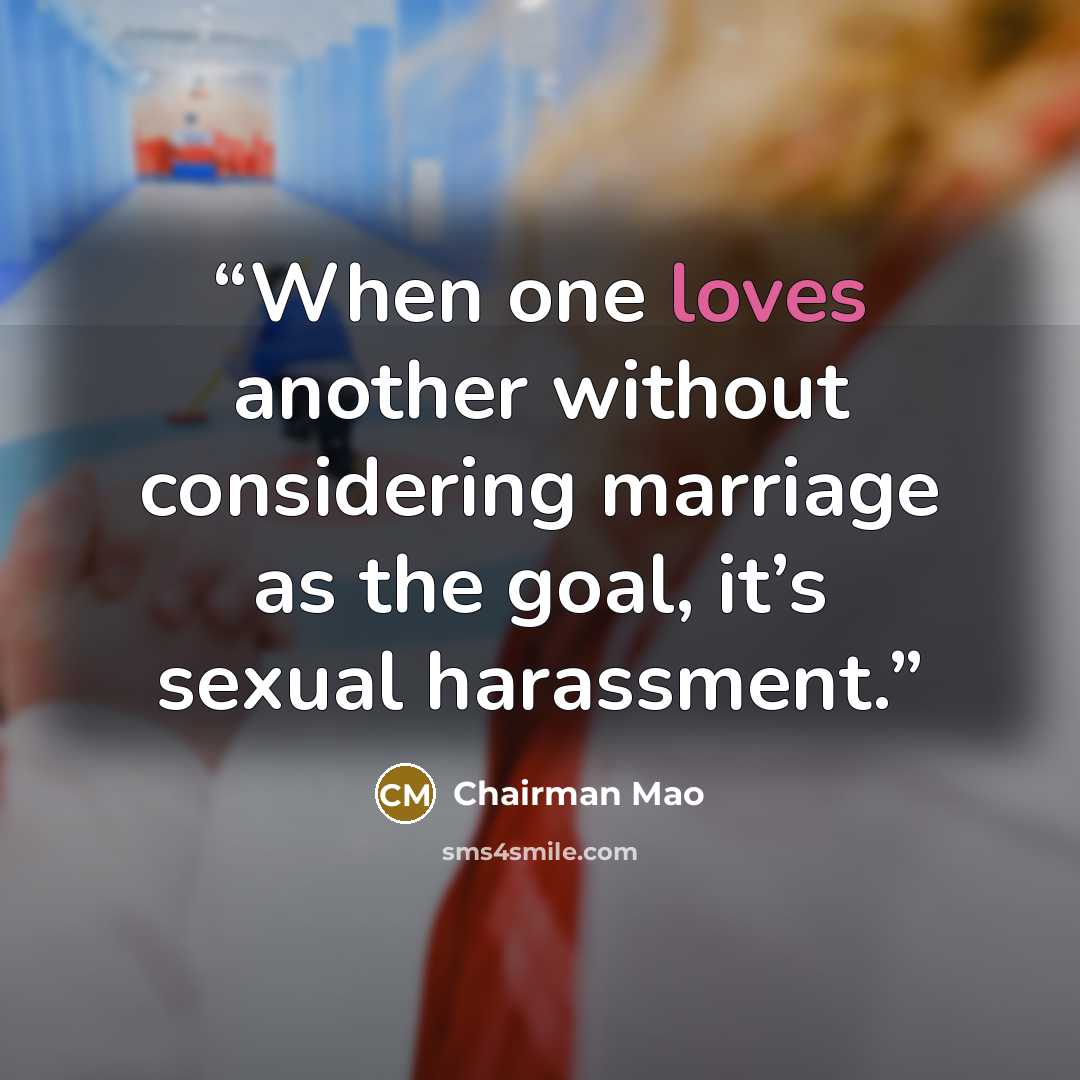 “When one loves another without considering marriage as the goal, it’s sexual harassment.” quote by Chairman Mao