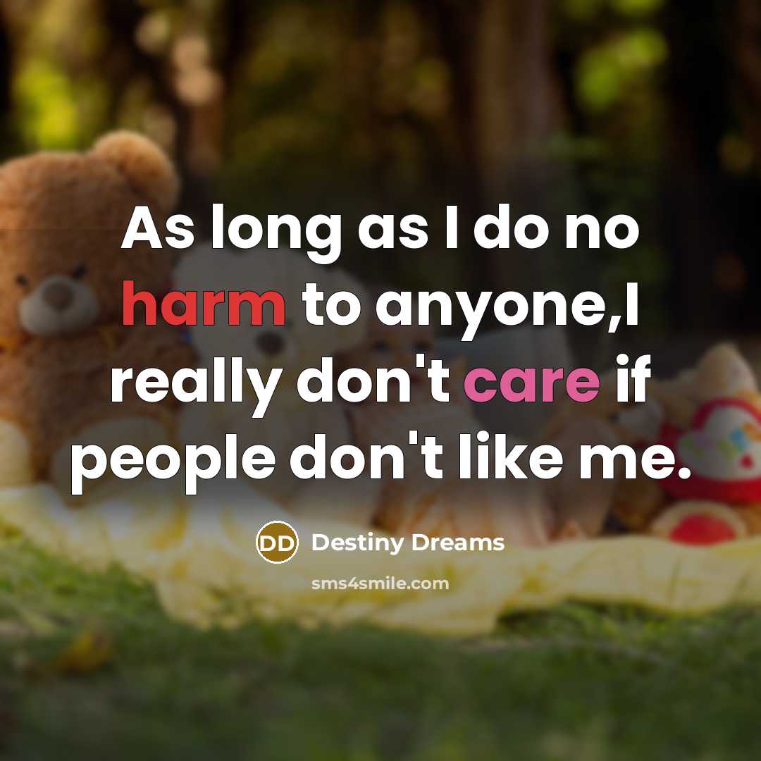 “As long as I do no harm to anyone,I really don't care if people don't like me.” quote by Destiny Dreams