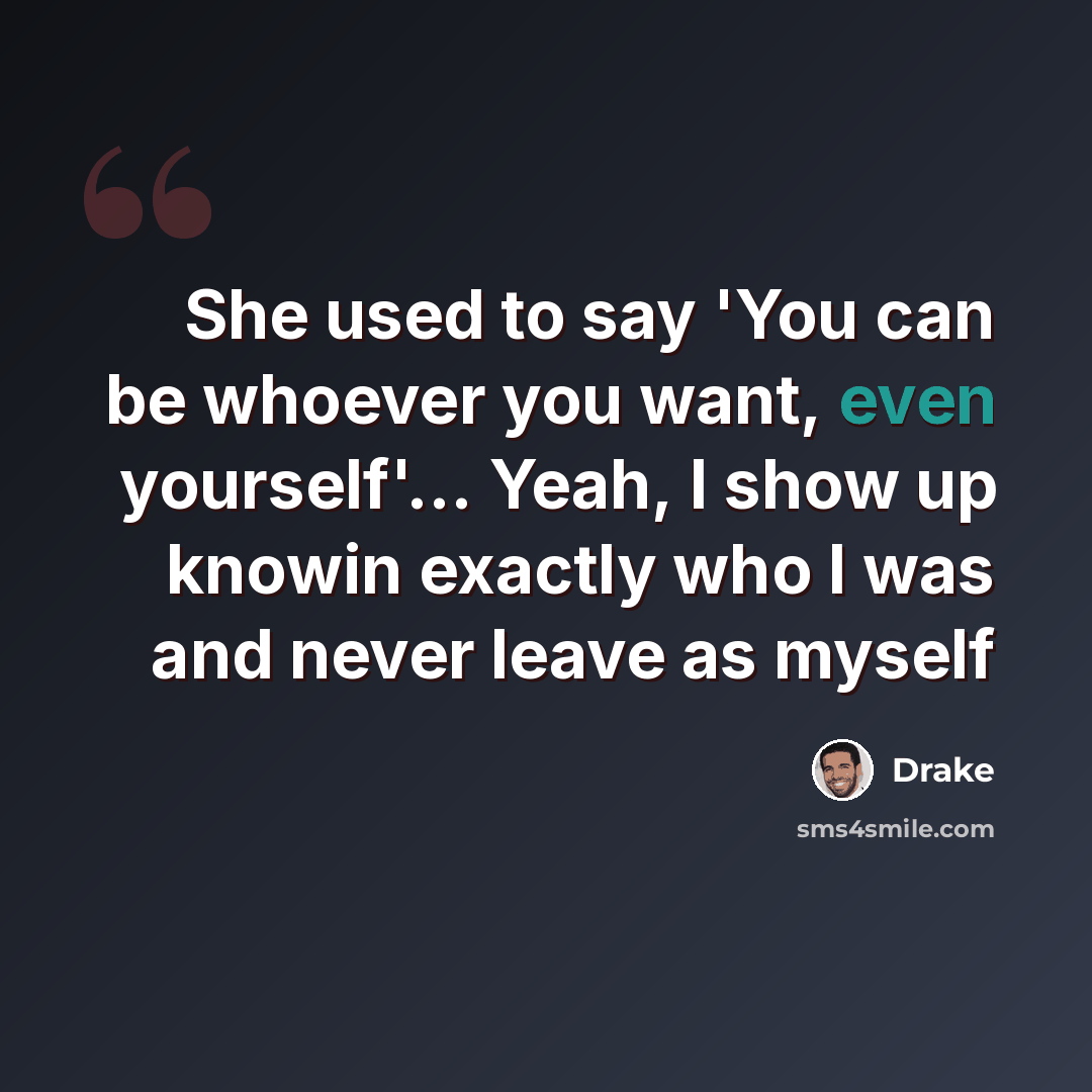 “She used to say 'You can be whoever you want, even yourself'… Yeah, I show up knowin exactly who I was and never leave as myself” quote by Drake