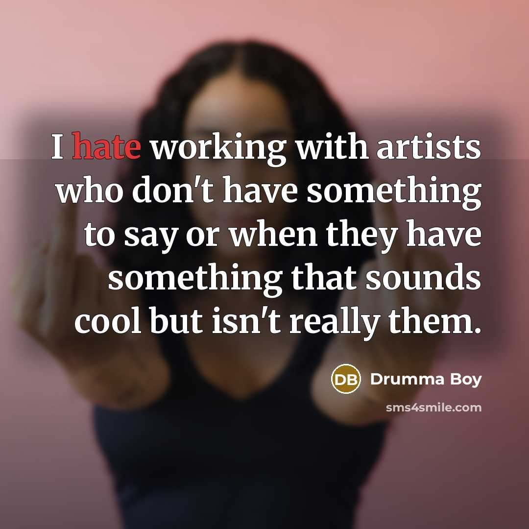 “I hate working with artists who don't have something to say or when they have something that sounds cool but isn't really them.” quote by Drumma Boy